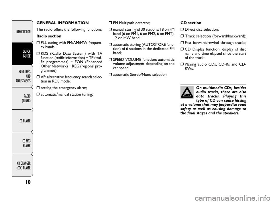 FIAT DUCATO 250 2009 3.G Radio CD MP3 Manual 10
INTRODUCTION
FUNCTIONS 
AND 
ADJUSTMENTS
RADIO 
(TUNER)
CD PLAYER
CD MP3 
PLAYER
CD CHANGER 
(CDC) PLAYER
QUICK 
GUIDE
❒FM Multipath detector;
❒manual storing of 30 stations: 18 on FM
band (6 o