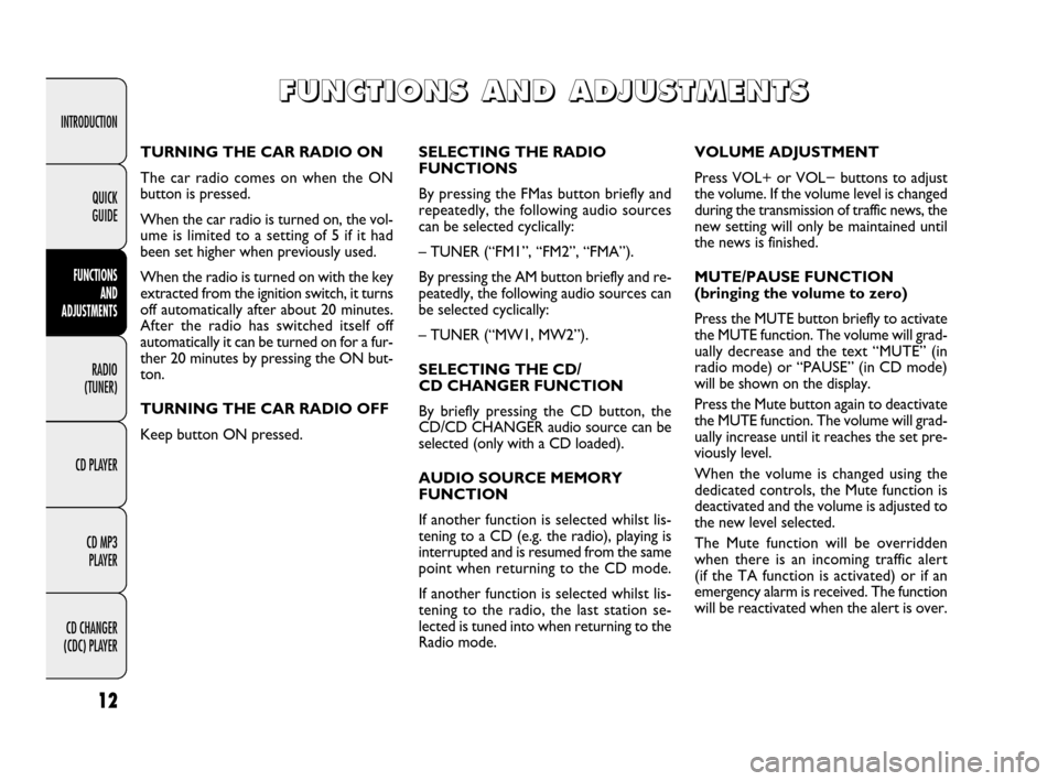 FIAT DUCATO 250 2009 3.G Radio CD MP3 Manual 12
INTRODUCTION
FUNCTIONS 
AND 
ADJUSTMENTS
RADIO 
(TUNER)
CD PLAYER
CD MP3 
PLAYER
CD CHANGER 
(CDC) PLAYERQUICK 
GUIDE
SELECTING THE RADIO
FUNCTIONS
By pressing the FMas button briefly and
repeatedl