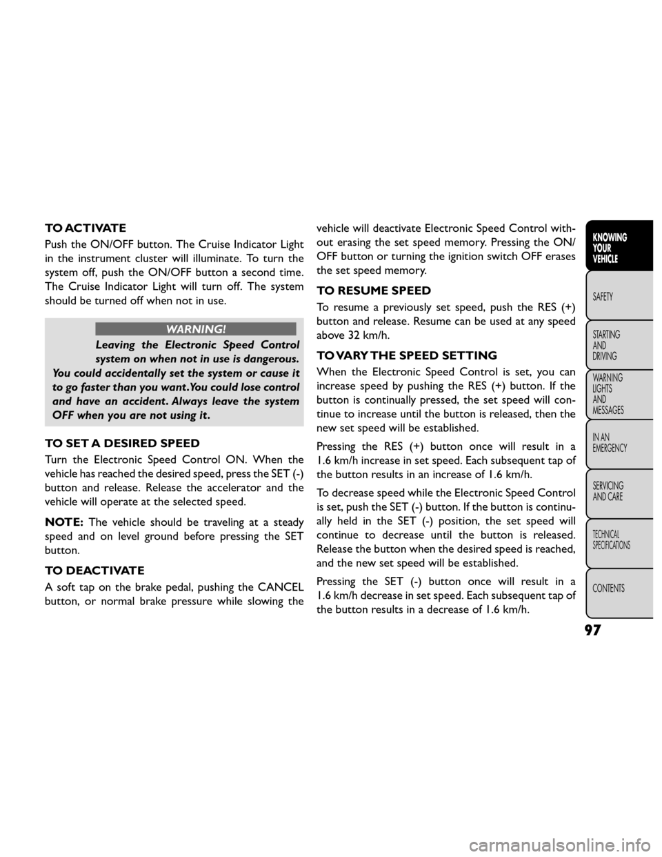 FIAT FREEMONT 2014 1.G Owners Manual TO ACTIVATE
Push the ON/OFF button. The Cruise Indicator Light
in the instrument cluster will illuminate. To turn the
system off, push the ON/OFF button a second time.
The Cruise Indicator Light will 