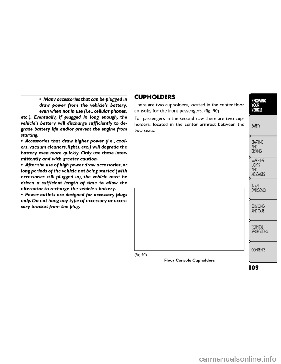 FIAT FREEMONT 2014 1.G Owners Manual •Many accessories that can be plugged in
draw power from the vehicles battery,
even when not in use (i.e., cellular phones,
etc .). Eventually, if plugged in long enough, the
vehicles battery will