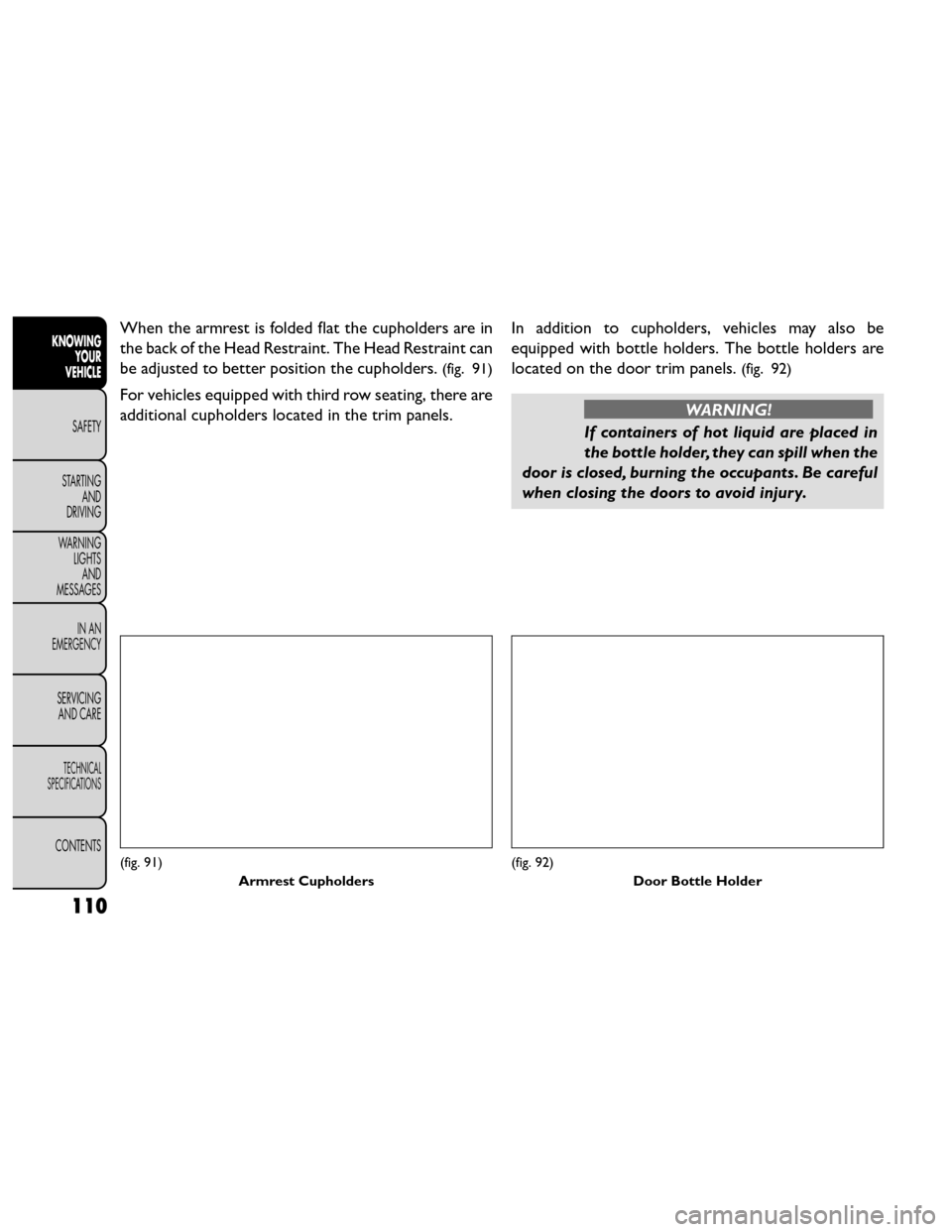 FIAT FREEMONT 2014 1.G Owners Manual When the armrest is folded flat the cupholders are in
the back of the Head Restraint. The Head Restraint can
be adjusted to better position the cupholders.
(fig. 91)
For vehicles equipped with third r FIAT FREEMONT 2014 1.G Owners Manual When the armrest is folded flat the cupholders are in
the back of the Head Restraint. The Head Restraint can
be adjusted to better position the cupholders.
(fig. 91)
For vehicles equipped with third r