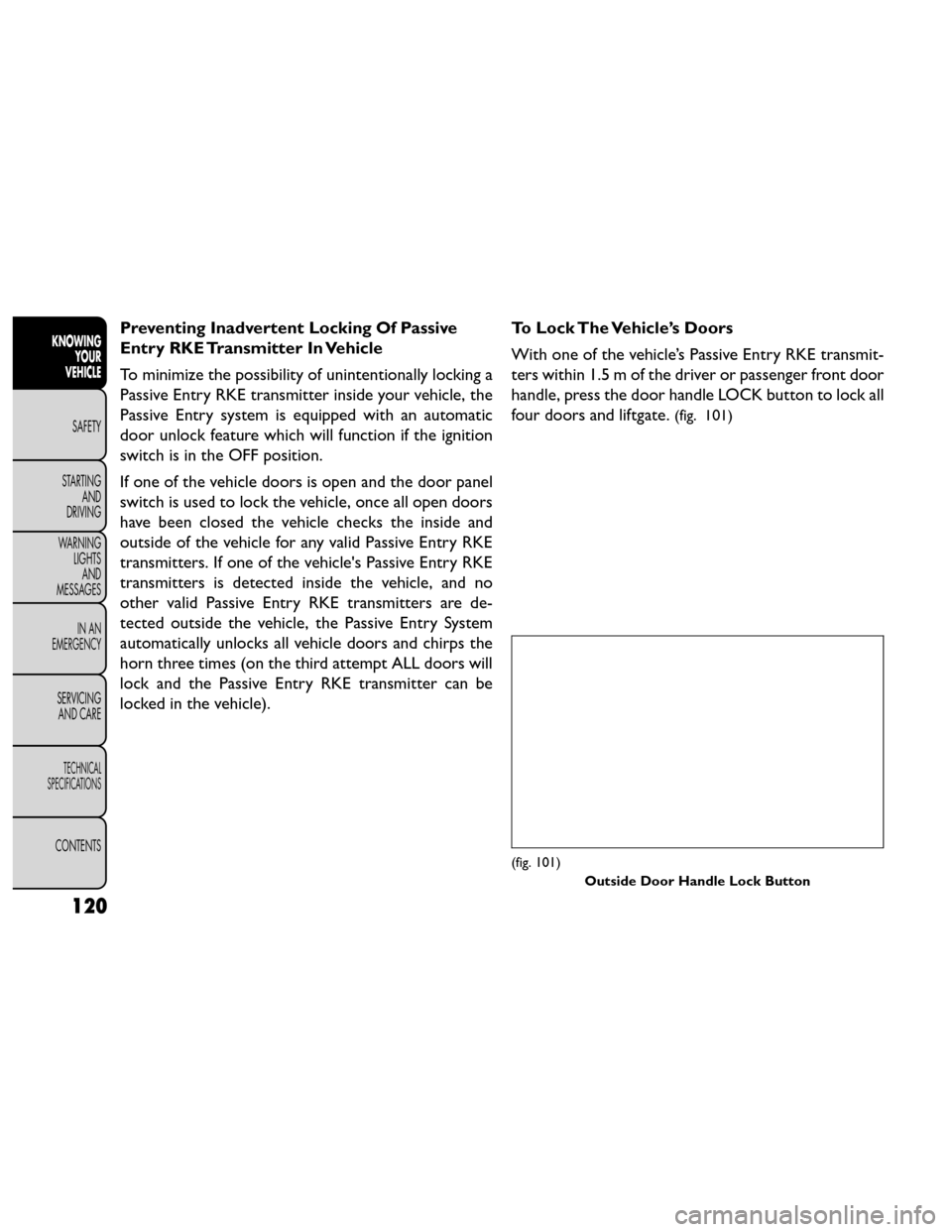 FIAT FREEMONT 2014 1.G Owners Manual Preventing Inadvertent Locking Of Passive
Entry RKE Transmitter In Vehicle
To minimize the possibility of unintentionally locking a
Passive Entry RKE transmitter inside your vehicle, the
Passive Entry