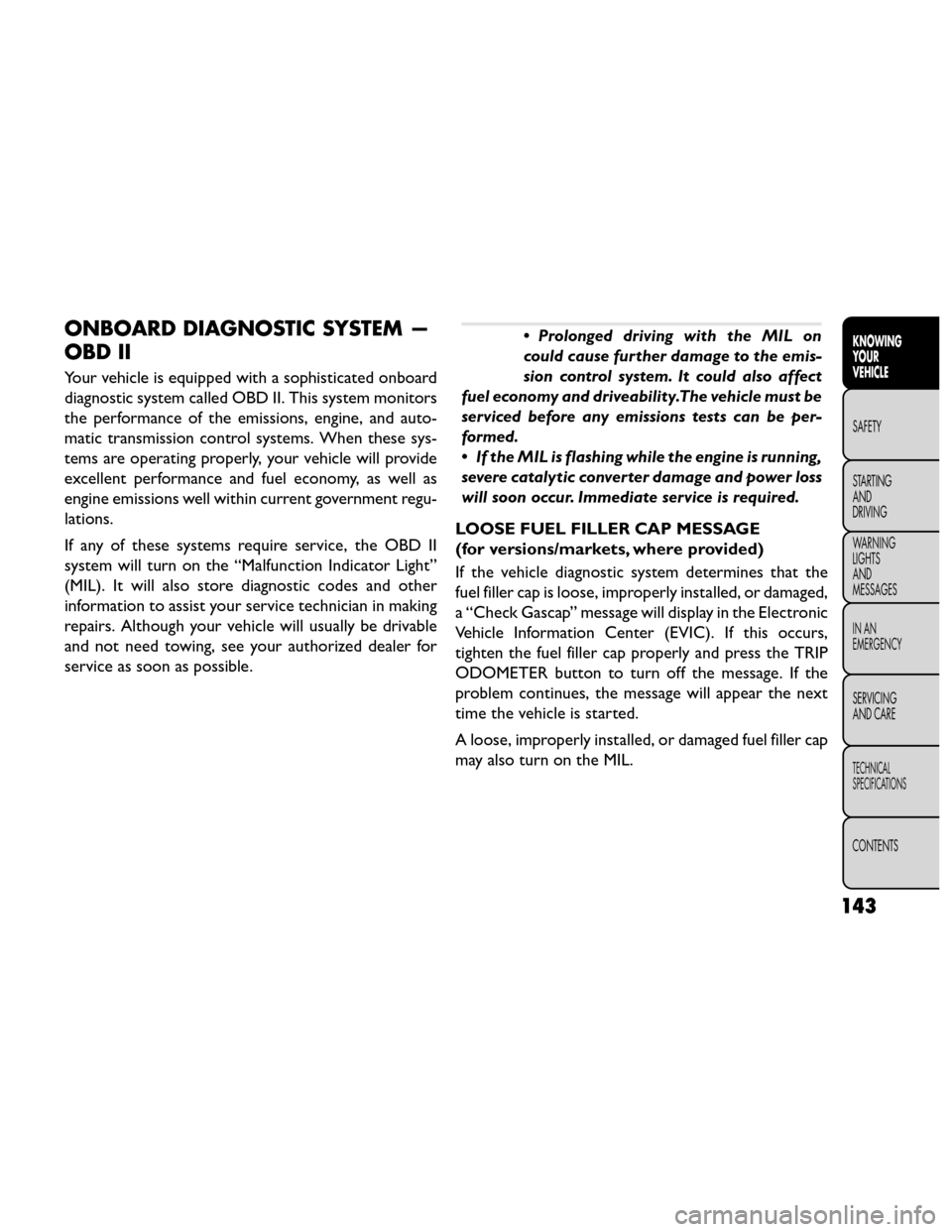 FIAT FREEMONT 2014 1.G Owners Manual ONBOARD DIAGNOSTIC SYSTEM —
OBD II
Your vehicle is equipped with a sophisticated onboard
diagnostic system called OBD II. This system monitors
the performance of the emissions, engine, and auto-
mat