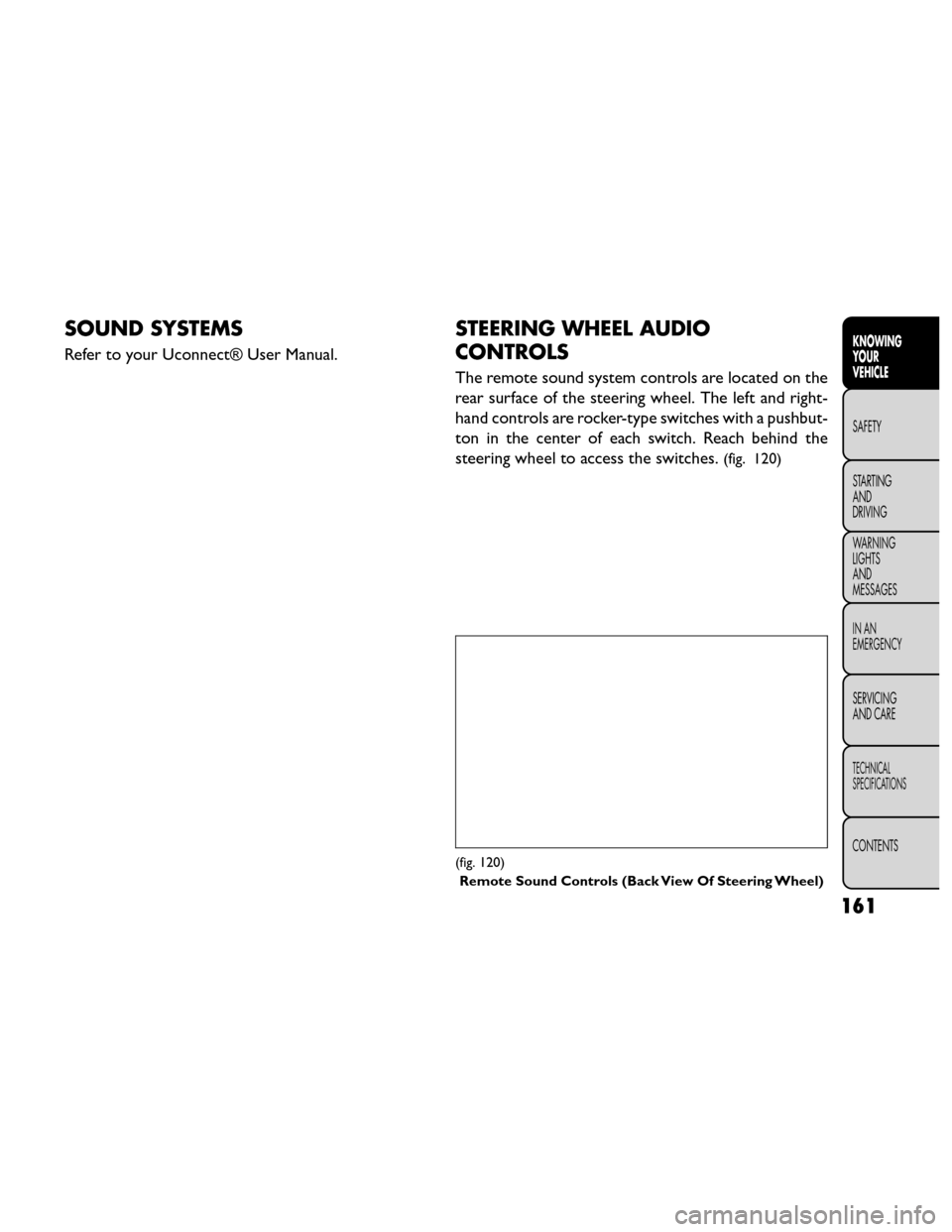 FIAT FREEMONT 2014 1.G Owners Manual SOUND SYSTEMS
Refer to your Uconnect® User Manual.
STEERING WHEEL AUDIO
CONTROLS
The remote sound system controls are located on the
rear surface of the steering wheel. The left and right-
hand contr