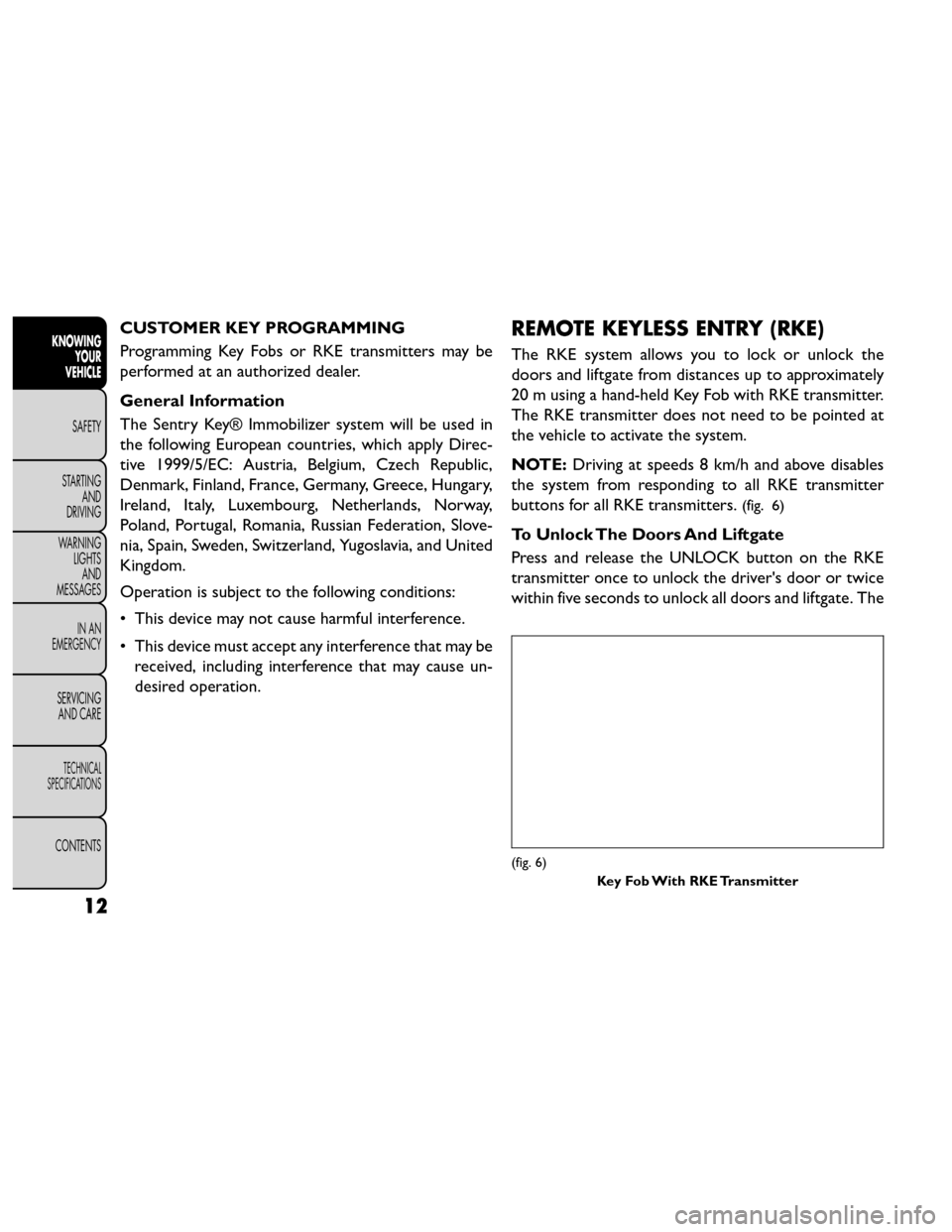 FIAT FREEMONT 2014 1.G Owners Manual CUSTOMER KEY PROGRAMMING
Programming Key Fobs or RKE transmitters may be
performed at an authorized dealer.
General Information
The Sentry Key® Immobilizer system will be used in
the following Europe