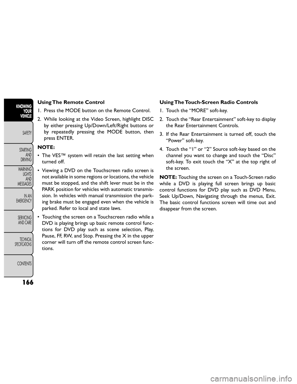 FIAT FREEMONT 2014 1.G Owners Manual Using The Remote Control
1. Press the MODE button on the Remote Control.
2. While looking at the Video Screen, highlight DISCby either pressing Up/Down/Left/Right buttons or
by repeatedly pressing the