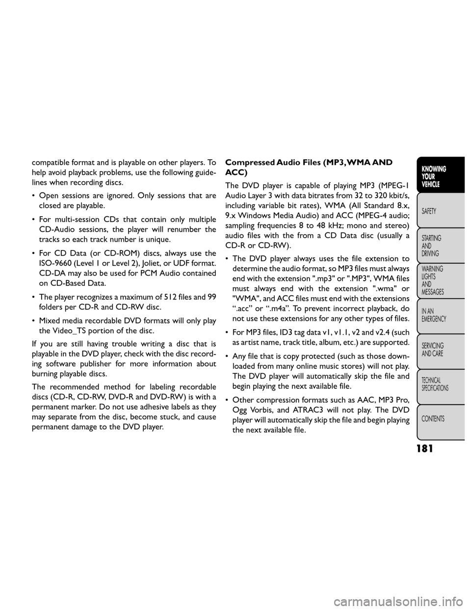 FIAT FREEMONT 2014 1.G Owners Manual compatible format and is playable on other players. To
help avoid playback problems, use the following guide-
lines when recording discs.
• Open sessions are ignored. Only sessions that areclosed ar