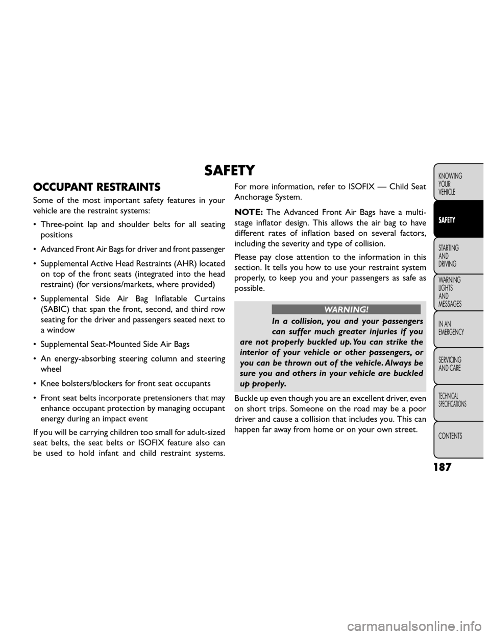 FIAT FREEMONT 2014 1.G Owners Manual SAFETY
OCCUPANT RESTRAINTS
Some of the most important safety features in your
vehicle are the restraint systems:
• Three-point lap and shoulder belts for all seatingpositions
•
Advanced Front Air 