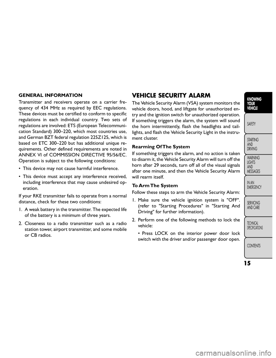 FIAT FREEMONT 2014 1.G Owners Manual GENERAL INFORMATION
Transmitter and receivers operate on a carrier fre-
quency of 434 MHz as required by EEC regulations.
These devices must be certified to conform to specific
regulations in each ind