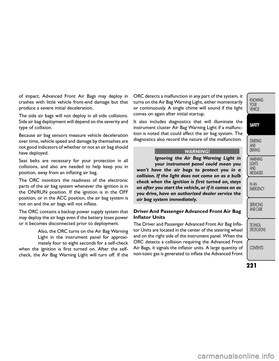 FIAT FREEMONT 2014 1.G Owners Manual of impact, Advanced Front Air Bags may deploy in
crashes with little vehicle front-end damage but that
produce a severe initial deceleration.
The side air bags will not deploy in all side collisions.
