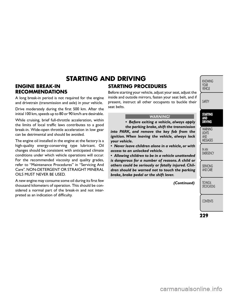 FIAT FREEMONT 2014 1.G Owners Manual STARTING AND DRIVING
ENGINE BREAK-IN
RECOMMENDATIONS
A long break-in period is not required for the engine
and drivetrain (transmission and axle) in your vehicle.
Drive moderately during the first 500 FIAT FREEMONT 2014 1.G Owners Manual STARTING AND DRIVING
ENGINE BREAK-IN
RECOMMENDATIONS
A long break-in period is not required for the engine
and drivetrain (transmission and axle) in your vehicle.
Drive moderately during the first 500