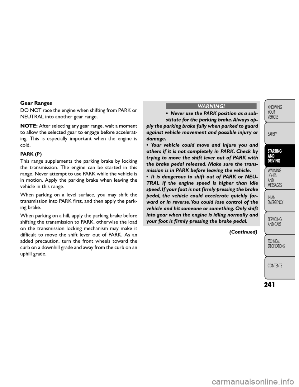 FIAT FREEMONT 2014 1.G Owners Manual Gear Ranges
DO NOT race the engine when shifting from PARK or
NEUTRAL into another gear range.
NOTE:After selecting any gear range, wait a moment
to allow the selected gear to engage before accelerat-