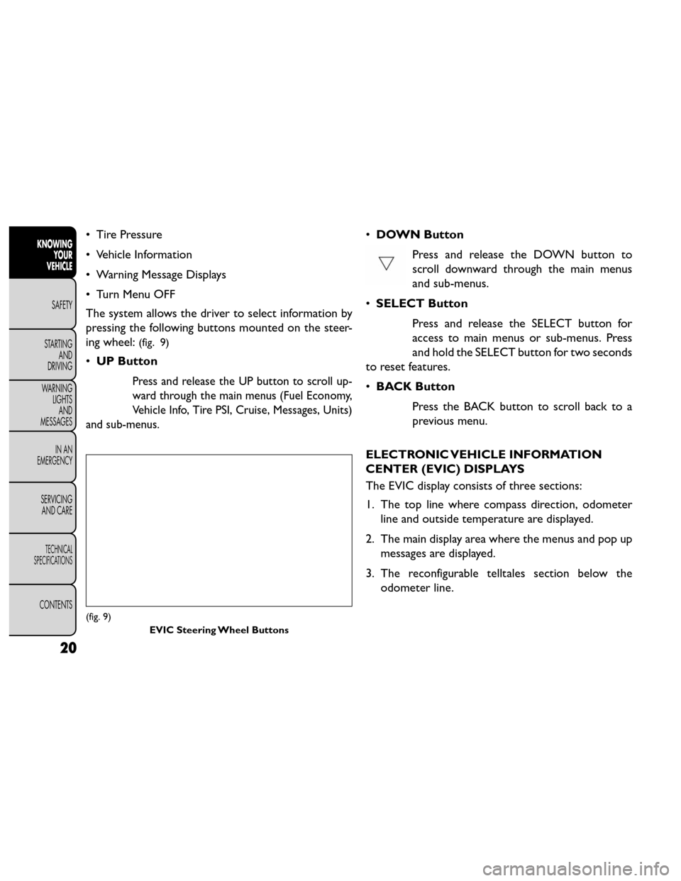 FIAT FREEMONT 2014 1.G Owners Manual • Tire Pressure
• Vehicle Information
• Warning Message Displays
• Turn Menu OFF
The system allows the driver to select information by
pressing the following buttons mounted on the steer-
ing 