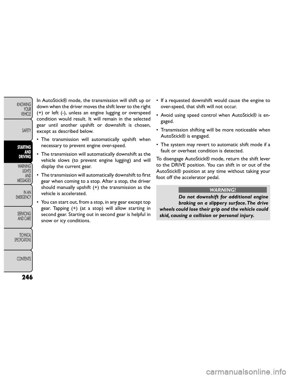 FIAT FREEMONT 2014 1.G Owners Manual In AutoStick® mode, the transmission will shift up or
down when the driver moves the shift lever to the right
(+) or left (-), unless an engine lugging or overspeed
condition would result. It will re