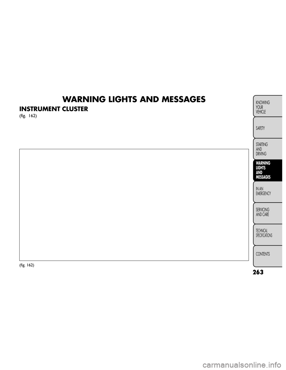 FIAT FREEMONT 2014 1.G Owners Manual WARNING LIGHTS AND MESSAGES
INSTRUMENT CLUSTER
(fig. 162)
(fig. 162)
263
KNOWING
YOUR
VEHICLE
SAFETY
STARTING
AND
DRIVING
WARNING
LIGHTS
AND
MESSAGES
IN AN
EMERGENCY
SERVICING
AND CARE
TECHNICAL
SPECI FIAT FREEMONT 2014 1.G Owners Manual WARNING LIGHTS AND MESSAGES
INSTRUMENT CLUSTER
(fig. 162)
(fig. 162)
263
KNOWING
YOUR
VEHICLE
SAFETY
STARTING
AND
DRIVING
WARNING
LIGHTS
AND
MESSAGES
IN AN
EMERGENCY
SERVICING
AND CARE
TECHNICAL
SPECI
