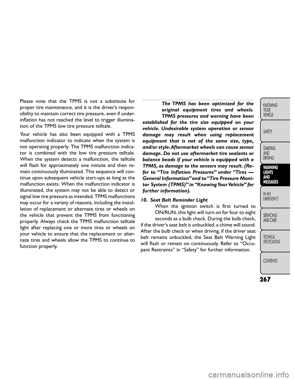 FIAT FREEMONT 2014 1.G Owners Manual Please note that the TPMS is not a substitute for
proper tire maintenance, and it is the driver’s respon-
sibility to maintain correct tire pressure, even if under-
inflation has not reached the lev