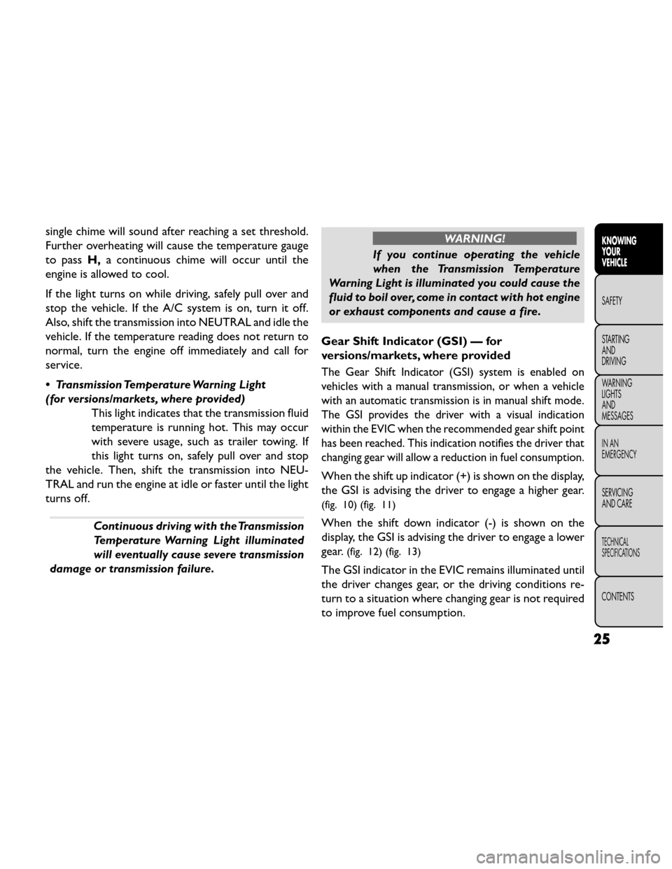 FIAT FREEMONT 2014 1.G Owners Manual single chime will sound after reaching a set threshold.
Further overheating will cause the temperature gauge
to passH,a continuous chime will occur until the
engine is allowed to cool.
If the light tu