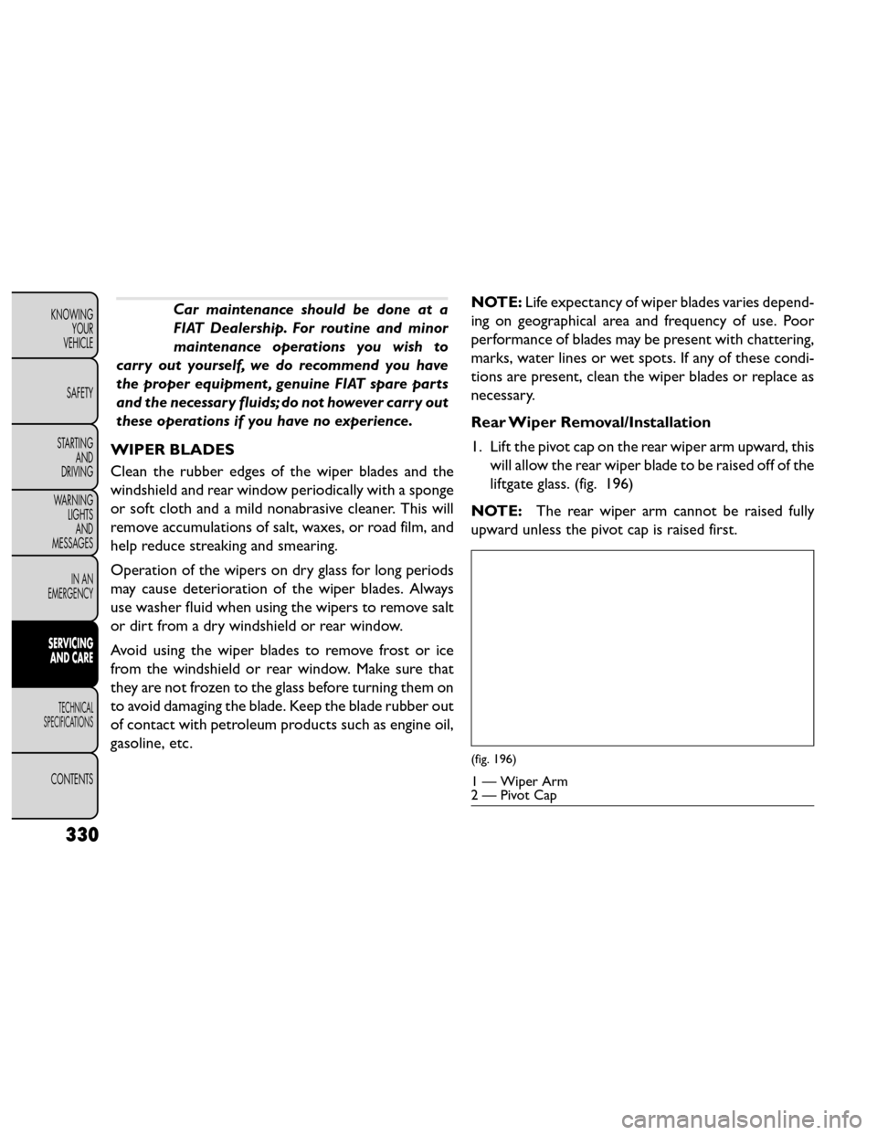 FIAT FREEMONT 2014 1.G Owners Manual Car maintenance should be done at a
FIAT Dealership. For routine and minor
maintenance operations you wish to
carry out yourself, we do recommend you have
the proper equipment , genuine FIAT spare par