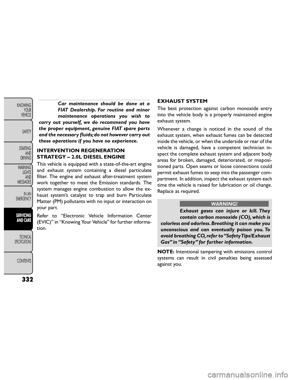 FIAT FREEMONT 2014 1.G Owners Manual Car maintenance should be done at a
FIAT Dealership. For routine and minor
maintenance operations you wish to
carry out yourself, we do recommend you have
the proper equipment , genuine FIAT spare par