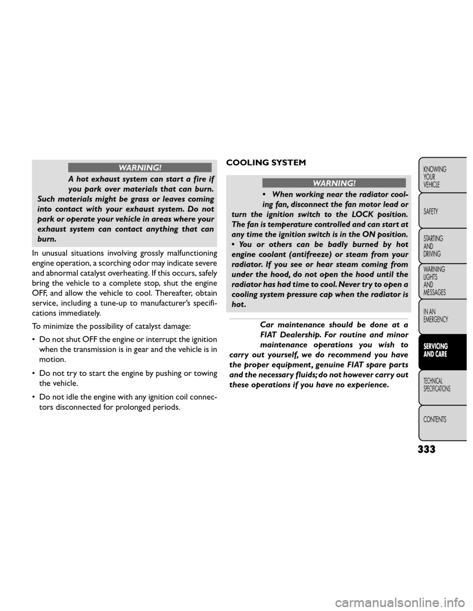 FIAT FREEMONT 2014 1.G User Guide WARNING!
A hot exhaust system can start a fire if
you par k

over materials that can burn.
Such materials might be grass or leaves coming
into contact with your exhaust system. Do not
park or operate 