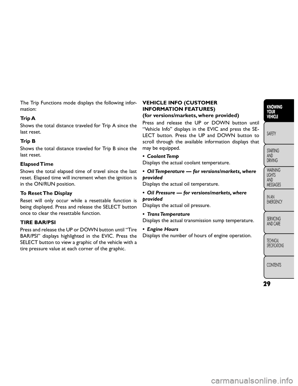 FIAT FREEMONT 2014 1.G Owners Manual The Trip Functions mode displays the following infor-
mation:
Trip A
Shows the total distance traveled for Trip A since the
last reset.
Trip B
Shows the total distance traveled for Trip B since the
la