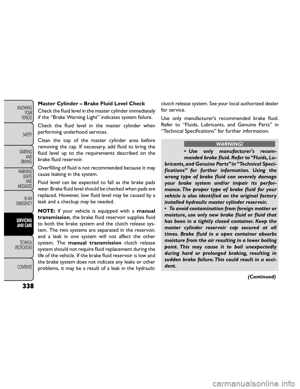 FIAT FREEMONT 2014 1.G Owners Manual Master Cylinder – Brake Fluid Level Check
Check the fluid level in the master cylinder immediately
if the “Brake Warning Light” indicates system failure.
Check the fluid level in the master cyli FIAT FREEMONT 2014 1.G Owners Manual Master Cylinder – Brake Fluid Level Check
Check the fluid level in the master cylinder immediately
if the “Brake Warning Light” indicates system failure.
Check the fluid level in the master cyli