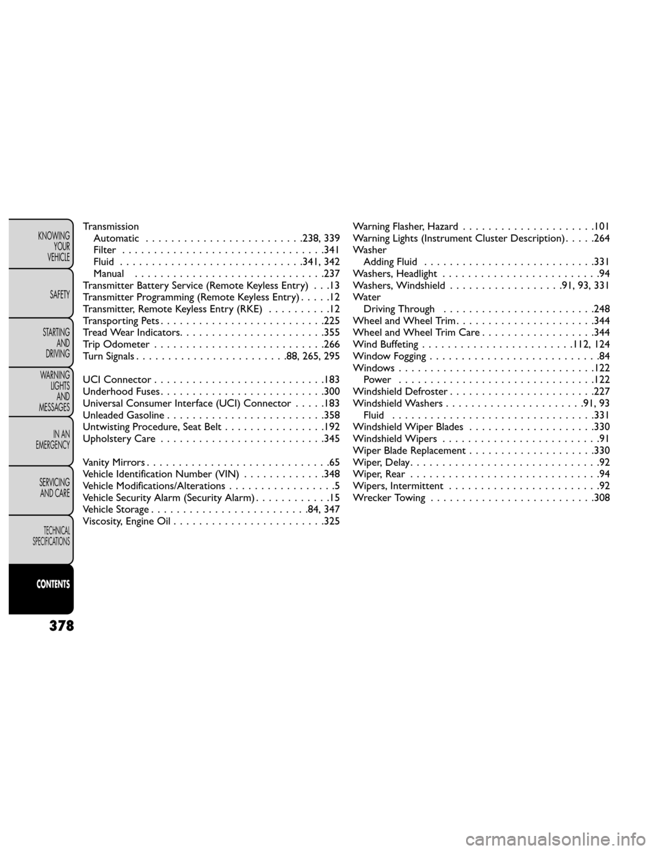 FIAT FREEMONT 2014 1.G User Guide TransmissionAutomatic .........................238, 339
Filter ................................341
Fluid .............................341, 342
Manual ..............................237
Transmitter Batt