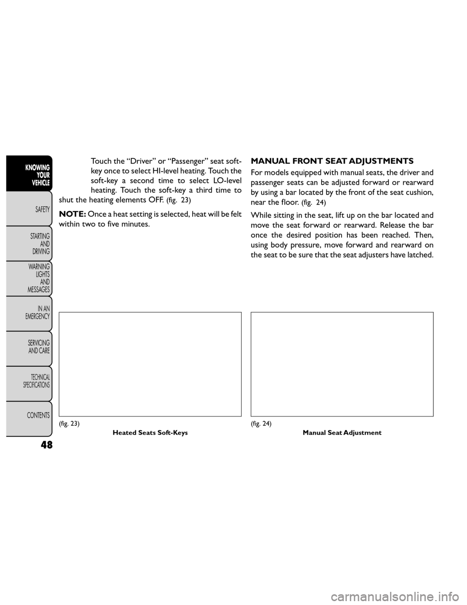 FIAT FREEMONT 2014 1.G Owners Manual Touch the “Driver” or “Passenger” seat soft-
key once to select HI-level heating. Touch the
soft-key a second time to select LO-level
heating. Touch the soft-key a third time to
shut the heati