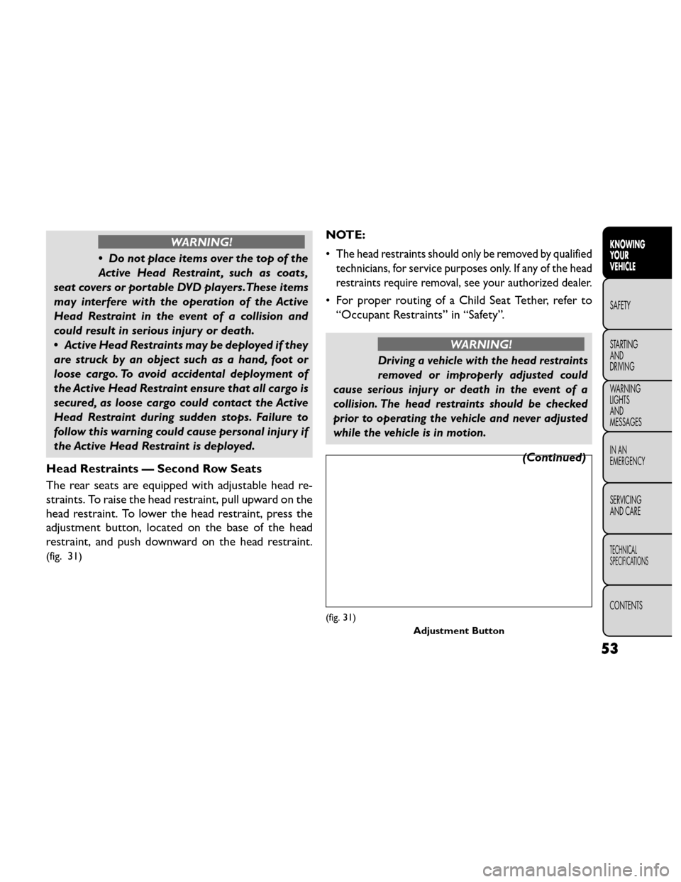 FIAT FREEMONT 2014 1.G Owners Manual WARNING!
• Donotplaceitemsoverthetopofthe
Ac t

ive Head Restraint , such as coats,
seat covers or portable DVD players.These items
may interfere with the operation of the Active
Head Restraint in t