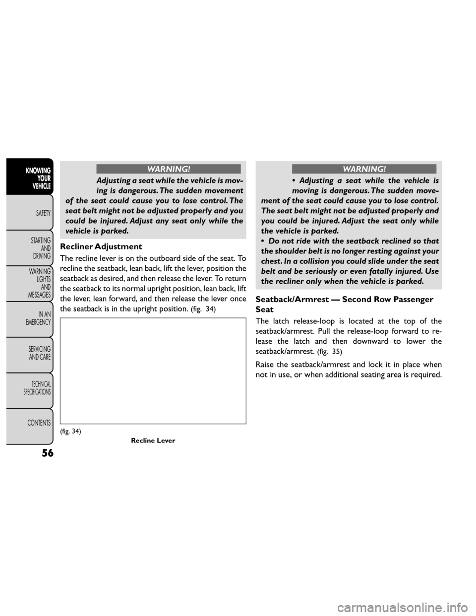FIAT FREEMONT 2014 1.G Repair Manual WARNING!
Adjusting a seat while the vehicle is mov-
ing is dan

gerous. The sudden movement
of the seat could cause you to lose control. The
seat belt might not be adjusted properly and you
could be i