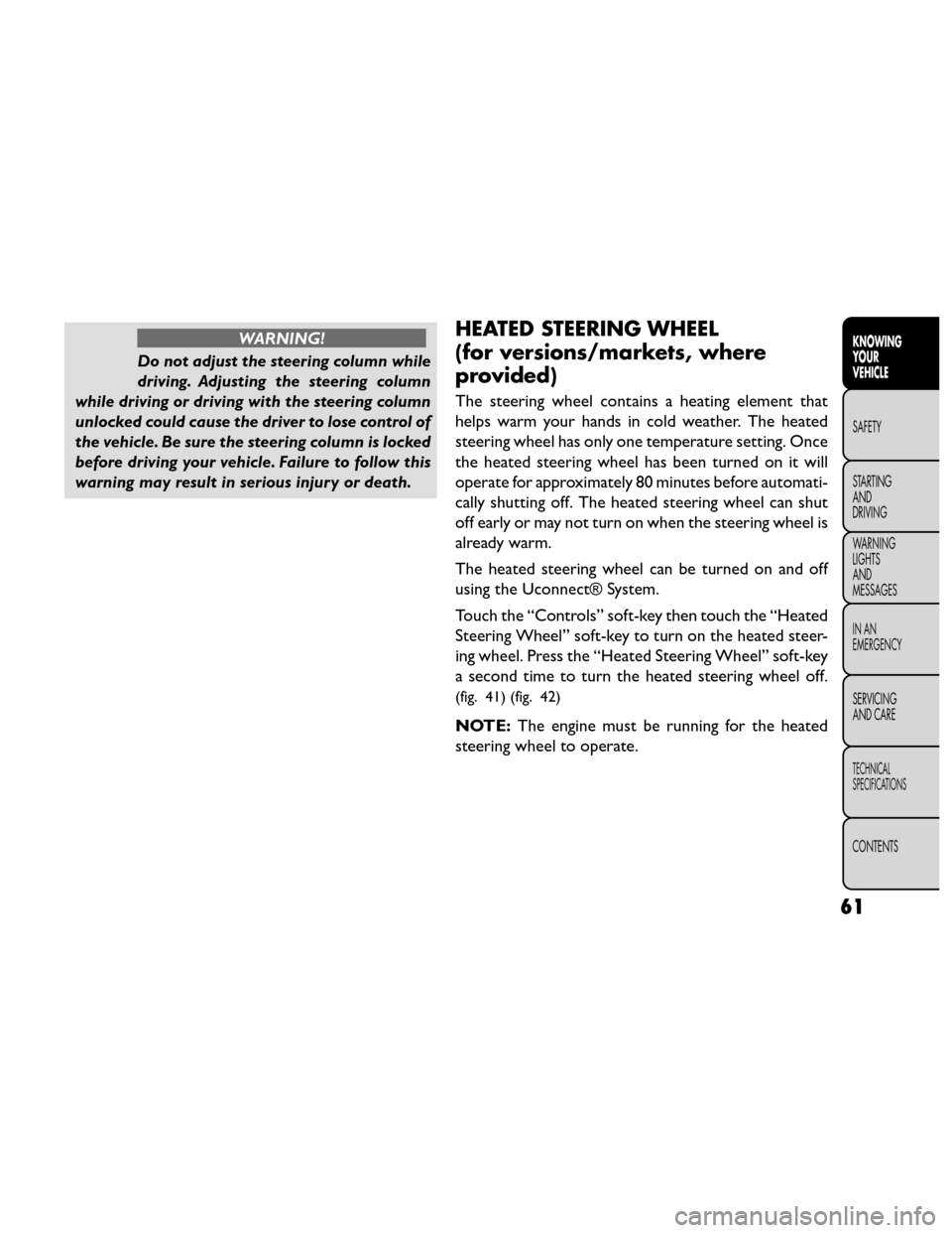 FIAT FREEMONT 2014 1.G Repair Manual WARNING!
Do not adjust the steering column while
driving. A

djusting the steering column
while driving or driving with the steering column
unlocked could cause the driver to lose control of
the vehic