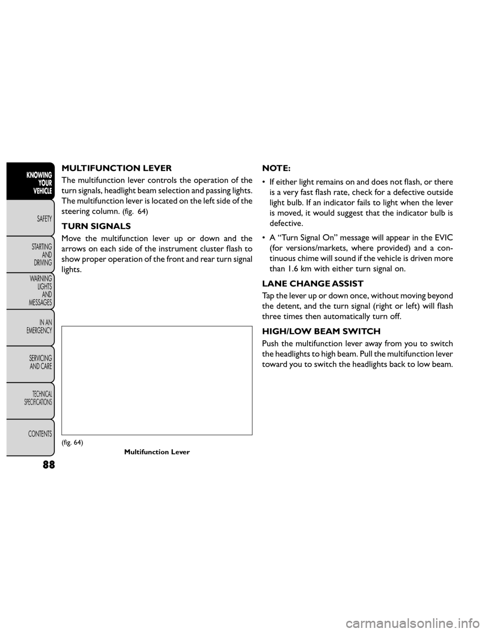 FIAT FREEMONT 2014 1.G Owners Manual MULTIFUNCTION LEVER
The multifunction lever controls the operation of the
turn signals, headlight beam selection and passing lights.
The multifunction lever is located on the left side of the
steering