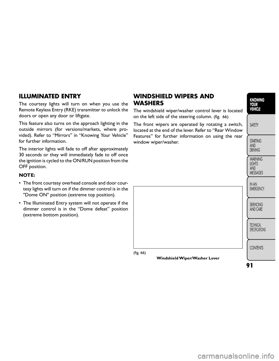 FIAT FREEMONT 2014 1.G Owners Manual ILLUMINATED ENTRY
The courtesy lights will turn on when you use the
Remote Keyless Entry (RKE) transmitter to unlock the
doors or open any door or liftgate.
This feature also turns on the approach lig