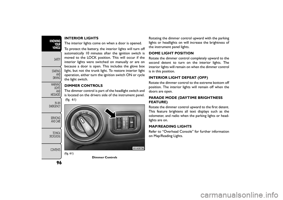 FIAT FREEMONT 2015 1.G Owners Manual INTERIOR LIGHTS
The interior lights come on when a door is opened.
To protect the battery, the interior lights will turn off
automatically 10 minutes after the ignition switch is
moved to the LOCK pos