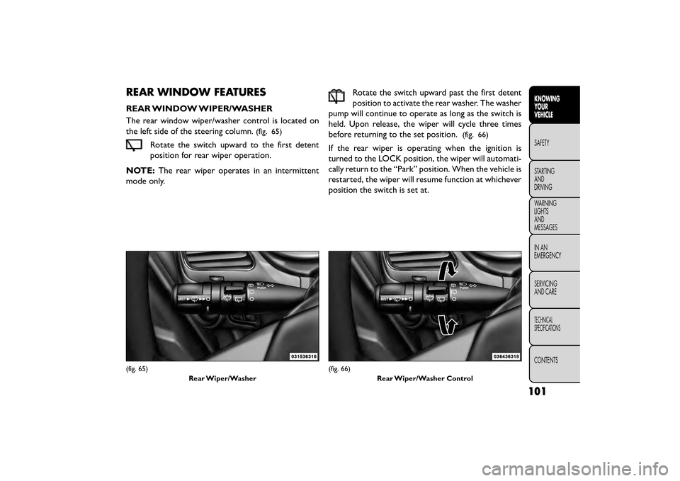 FIAT FREEMONT 2015 1.G Owners Manual REAR WINDOW FEATURES
REAR WINDOW WIPER/WASHER
The rear window wiper/washer control is located on
the left side of the steering column.
(fig. 65)
Rotate the switch upward to the first detent
position f FIAT FREEMONT 2015 1.G Owners Manual REAR WINDOW FEATURES
REAR WINDOW WIPER/WASHER
The rear window wiper/washer control is located on
the left side of the steering column.
(fig. 65)
Rotate the switch upward to the first detent
position f