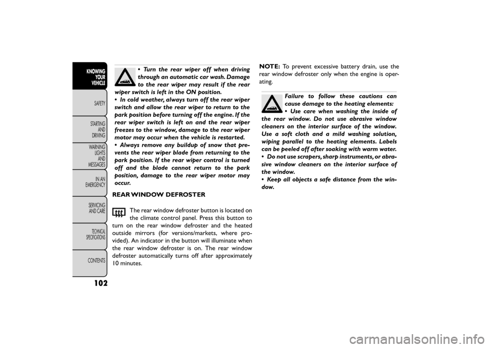 FIAT FREEMONT 2015 1.G Owners Manual •Turn the rear wiper off when driving
through an automatic car wash. Damage
to the rear wiper may result if the rear
wiper switch is left in the ON position.
• In cold weather, always turn off the FIAT FREEMONT 2015 1.G Owners Manual •Turn the rear wiper off when driving
through an automatic car wash. Damage
to the rear wiper may result if the rear
wiper switch is left in the ON position.
• In cold weather, always turn off the