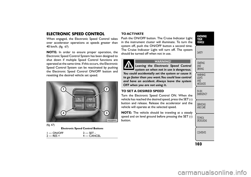 FIAT FREEMONT 2015 1.G Owners Manual ELECTRONIC SPEED CONTROL
When engaged, the Electronic Speed Control takes
over accelerator operations at speeds greater than
40 km/h.
(fig. 67)
NOTE:In order to ensure proper operation, the
Electronic FIAT FREEMONT 2015 1.G Owners Manual ELECTRONIC SPEED CONTROL
When engaged, the Electronic Speed Control takes
over accelerator operations at speeds greater than
40 km/h.
(fig. 67)
NOTE:In order to ensure proper operation, the
Electronic