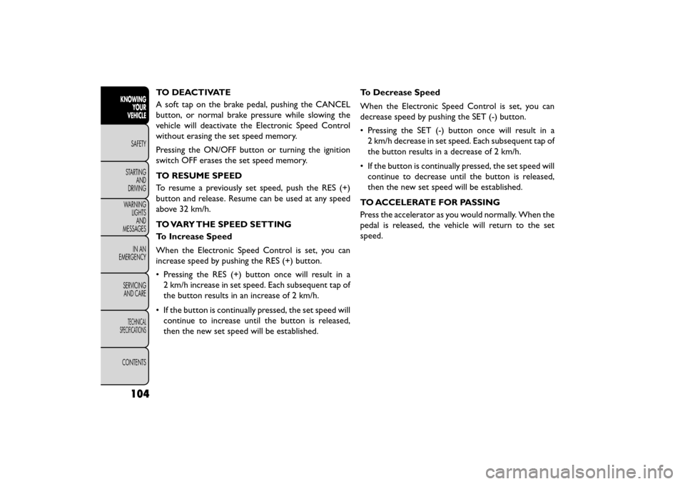 FIAT FREEMONT 2015 1.G Owners Manual TO DEACTIVATE
A soft tap on the brake pedal, pushing the CANCEL
button, or normal brake pressure while slowing the
vehicle will deactivate the Electronic Speed Control
without erasing the set speed me FIAT FREEMONT 2015 1.G Owners Manual TO DEACTIVATE
A soft tap on the brake pedal, pushing the CANCEL
button, or normal brake pressure while slowing the
vehicle will deactivate the Electronic Speed Control
without erasing the set speed me