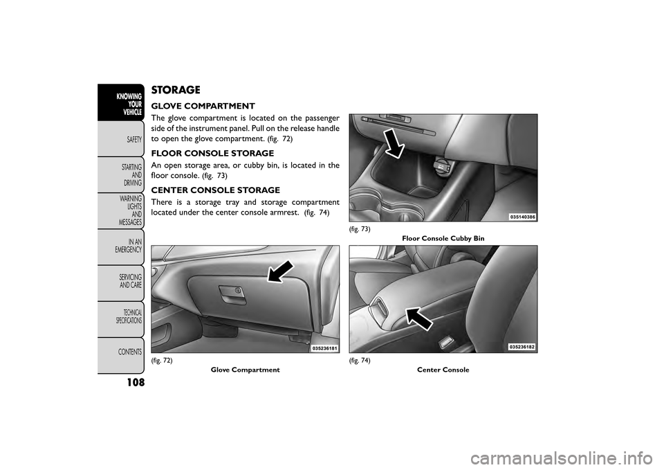 FIAT FREEMONT 2015 1.G Owners Manual STORAGE
GLOVE COMPARTMENT
The glove compartment is located on the passenger
side of the instrument panel. Pull on the release handle
to open the glove compartment.
(fig. 72)
FLOOR CONSOLE STORAGE
An o FIAT FREEMONT 2015 1.G Owners Manual STORAGE
GLOVE COMPARTMENT
The glove compartment is located on the passenger
side of the instrument panel. Pull on the release handle
to open the glove compartment.
(fig. 72)
FLOOR CONSOLE STORAGE
An o