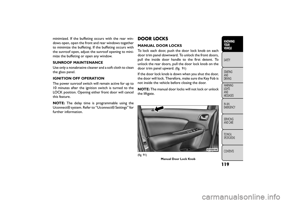 FIAT FREEMONT 2015 1.G Owners Manual minimized. If the buffeting occurs with the rear win-
dows open, open the front and rear windows together
to minimize the buffeting. If the buffeting occurs with
the sunroof open, adjust the sunroof o