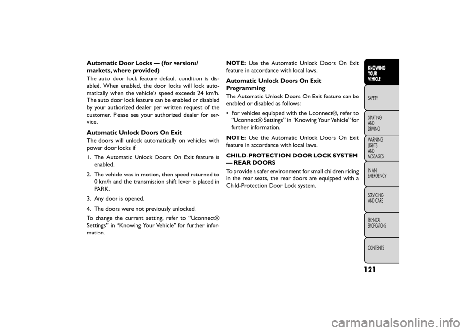 FIAT FREEMONT 2015 1.G Owners Manual Automatic Door Locks — (for versions/
markets, where provided)
The auto door lock feature default condition is dis-
abled. When enabled, the door locks will lock auto-
matically when the vehicles s