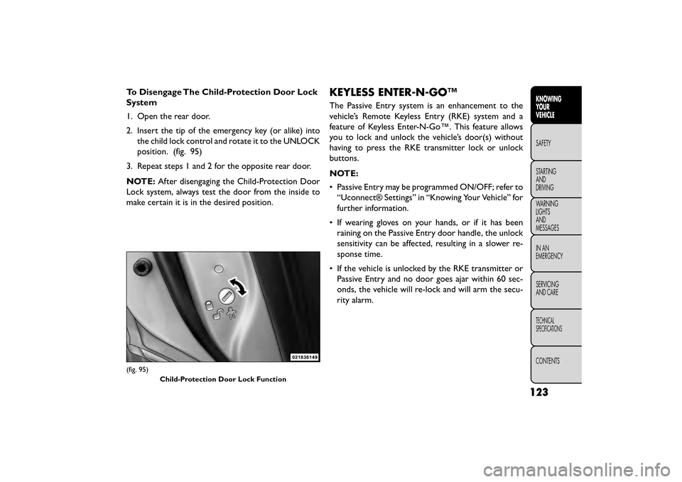 FIAT FREEMONT 2015 1.G Owners Manual To Disengage The Child-Protection Door Lock
System
1. Open the rear door.
2. Insert the tip of the emergency key (or alike) intothe child lock control and rotate it to the UNLOCK
position. (fig. 95)
3