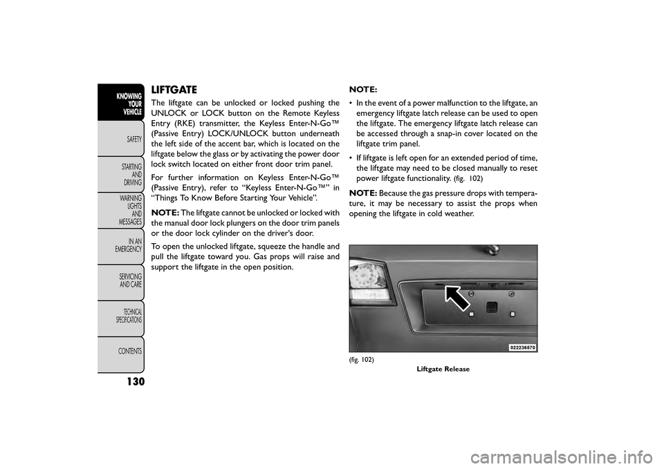 FIAT FREEMONT 2015 1.G Owners Manual LIFTGATE
The liftgate can be unlocked or locked pushing the
UNLOCK or LOCK button on the Remote Keyless
Entry (RKE) transmitter, the Keyless Enter-N-Go™
(Passive Entry) LOCK/UNLOCK button underneath