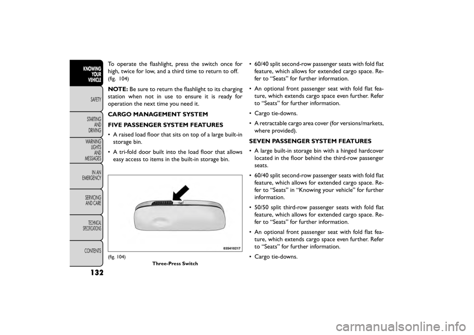 FIAT FREEMONT 2015 1.G Owners Manual To operate the flashlight, press the switch once for
high, twice for low, and a third time to return to off.
(fig. 104)
NOTE:Be sure to return the flashlight to its charging
station when not in use to