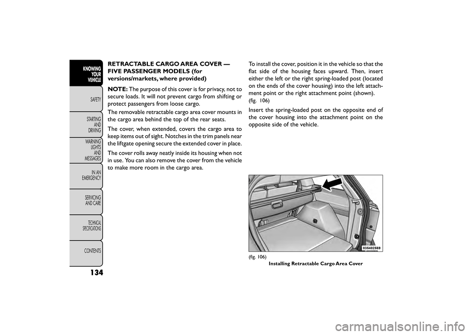 FIAT FREEMONT 2015 1.G Owners Manual RETRACTABLE CARGO AREA COVER —
FIVE PASSENGER MODELS (for
versions/markets, where provided)
NOTE:The purpose of this cover is for privacy, not to
secure loads. It will not prevent cargo from shiftin FIAT FREEMONT 2015 1.G Owners Manual RETRACTABLE CARGO AREA COVER —
FIVE PASSENGER MODELS (for
versions/markets, where provided)
NOTE:The purpose of this cover is for privacy, not to
secure loads. It will not prevent cargo from shiftin