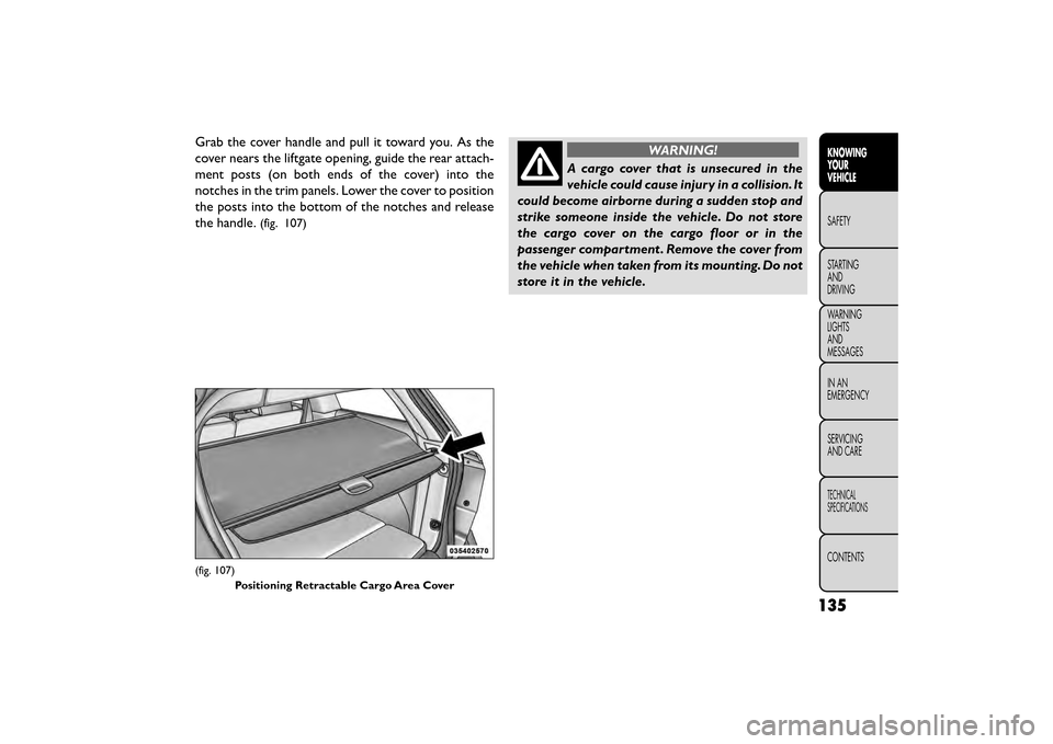FIAT FREEMONT 2015 1.G Owners Manual Grab the cover handle and pull it toward you. As the
cover nears the liftgate opening, guide the rear attach-
ment posts (on both ends of the cover) into the
notches in the trim panels. Lower the cove FIAT FREEMONT 2015 1.G Owners Manual Grab the cover handle and pull it toward you. As the
cover nears the liftgate opening, guide the rear attach-
ment posts (on both ends of the cover) into the
notches in the trim panels. Lower the cove