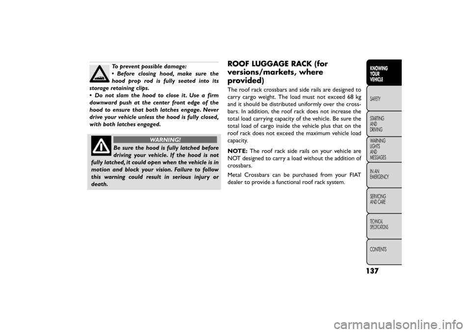 FIAT FREEMONT 2015 1.G Owners Manual To prevent possible damage:
•Before closing hood, make sure the
hood prop rod is fully seated into its
storage retaining clips.
• Do not slam the hood to close it . Use a firm
downward push at the FIAT FREEMONT 2015 1.G Owners Manual To prevent possible damage:
•Before closing hood, make sure the
hood prop rod is fully seated into its
storage retaining clips.
• Do not slam the hood to close it . Use a firm
downward push at the