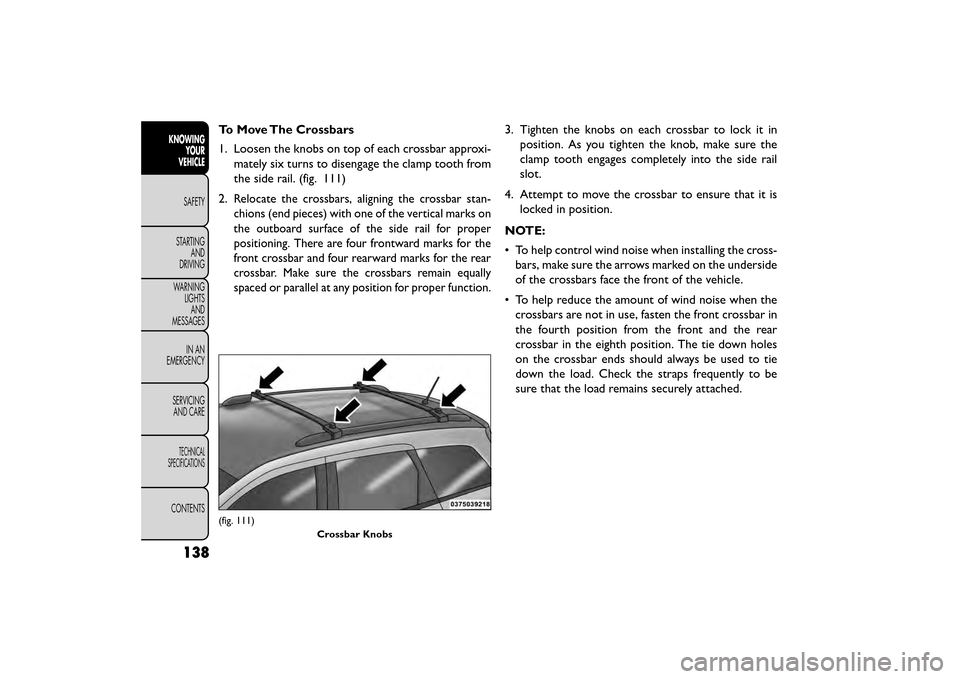 FIAT FREEMONT 2015 1.G Owners Manual To Move The Crossbars
1. Loosen the knobs on top of each crossbar approxi-mately six turns to disengage the clamp tooth from
the side rail. (fig. 111)
2.
Relocate the crossbars, aligning the crossbar FIAT FREEMONT 2015 1.G Owners Manual To Move The Crossbars
1. Loosen the knobs on top of each crossbar approxi-mately six turns to disengage the clamp tooth from
the side rail. (fig. 111)
2.
Relocate the crossbars, aligning the crossbar