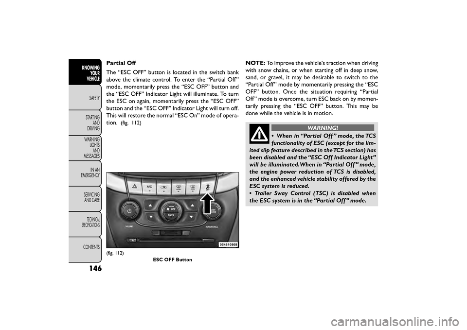 FIAT FREEMONT 2015 1.G Owners Manual Partial Off
The “ESC OFF” button is located in the switch bank
above the climate control. To enter the “Partial Off ”
mode, momentarily press the “ESC OFF” button and
the “ESC OFF” Ind FIAT FREEMONT 2015 1.G Owners Manual Partial Off
The “ESC OFF” button is located in the switch bank
above the climate control. To enter the “Partial Off ”
mode, momentarily press the “ESC OFF” button and
the “ESC OFF” Ind