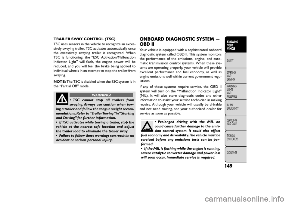 FIAT FREEMONT 2015 1.G Owners Guide TRAILER SWAY CONTROL (TSC)
TSC uses sensors in the vehicle to recognize an exces-
sively swaying trailer. TSC activates automatically once
the excessively swaying trailer is recognized. When
TSC is fu